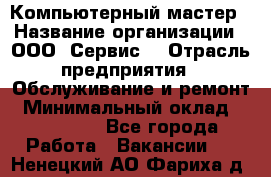 Компьютерный мастер › Название организации ­ ООО «Сервис» › Отрасль предприятия ­ Обслуживание и ремонт › Минимальный оклад ­ 130 000 - Все города Работа » Вакансии   . Ненецкий АО,Фариха д.